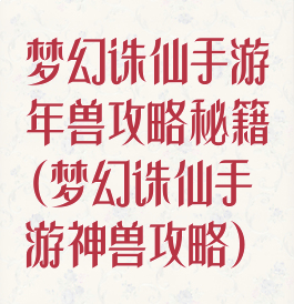 梦幻诛仙手游年兽攻略秘籍(梦幻诛仙手游神兽攻略)