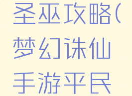 梦幻诛仙手游平民圣巫攻略(梦幻诛仙手游平民圣巫攻略图)