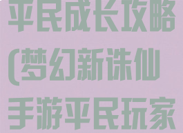 梦幻诛仙手游平民成长攻略(梦幻新诛仙手游平民玩家攻略)