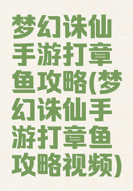 梦幻诛仙手游打章鱼攻略(梦幻诛仙手游打章鱼攻略视频)