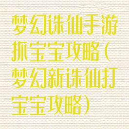 梦幻诛仙手游抓宝宝攻略(梦幻新诛仙打宝宝攻略)