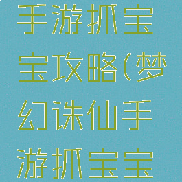 梦幻诛仙手游抓宝宝攻略(梦幻诛仙手游抓宝宝攻略技巧)