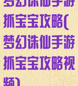 梦幻诛仙手游抓宝宝攻略(梦幻诛仙手游抓宝宝攻略视频)