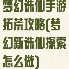 梦幻诛仙手游拓荒攻略(梦幻新诛仙探索怎么做)