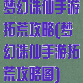 梦幻诛仙手游拓荒攻略(梦幻诛仙手游拓荒攻略图)