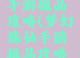 梦幻诛仙手游极品攻略(梦幻诛仙手游极品攻略大全)