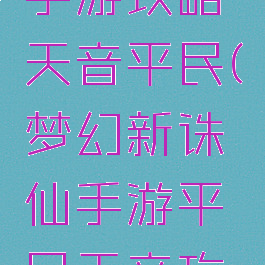 梦幻诛仙手游攻略天音平民(梦幻新诛仙手游平民天音攻略)
