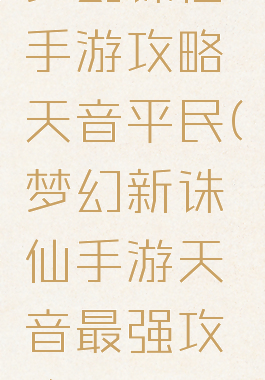 梦幻诛仙手游攻略天音平民(梦幻新诛仙手游天音最强攻略)