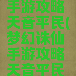 梦幻诛仙手游攻略天音平民(梦幻诛仙手游攻略天音平民怎么玩)