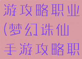 梦幻诛仙手游攻略职业(梦幻诛仙手游攻略职业选择)