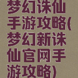 梦幻诛仙手游攻略(梦幻新诛仙官网手游攻略)