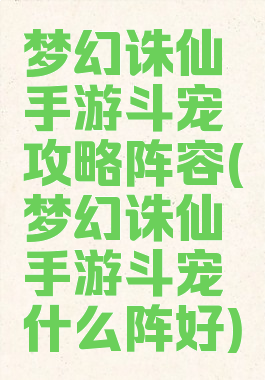 梦幻诛仙手游斗宠攻略阵容(梦幻诛仙手游斗宠什么阵好)