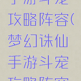 梦幻诛仙手游斗宠攻略阵容(梦幻诛仙手游斗宠攻略阵容搭配)