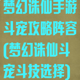 梦幻诛仙手游斗宠攻略阵容(梦幻诛仙斗宠斗技选择)