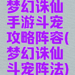 梦幻诛仙手游斗宠攻略阵容(梦幻诛仙斗宠阵法)