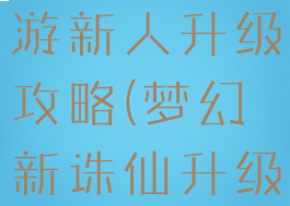 梦幻诛仙手游新人升级攻略(梦幻新诛仙升级攻略)