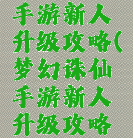 梦幻诛仙手游新人升级攻略(梦幻诛仙手游新人升级攻略大全)