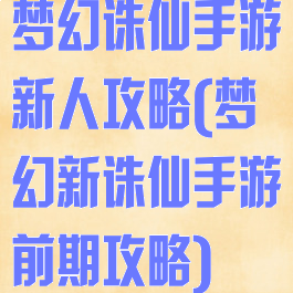 梦幻诛仙手游新人攻略(梦幻新诛仙手游前期攻略)