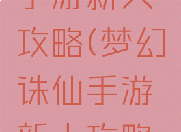 梦幻诛仙手游新人攻略(梦幻诛仙手游新人攻略视频)