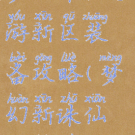 梦幻诛仙手游新区装备攻略(梦幻新诛仙攻略最新)