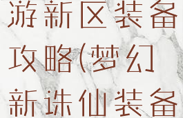 梦幻诛仙手游新区装备攻略(梦幻新诛仙装备打造攻略)