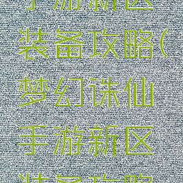 梦幻诛仙手游新区装备攻略(梦幻诛仙手游新区装备攻略大全)
