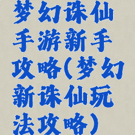 梦幻诛仙手游新手攻略(梦幻新诛仙玩法攻略)