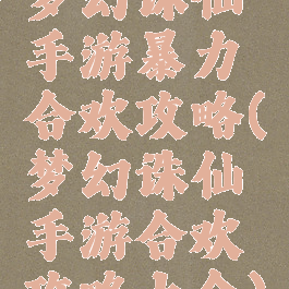 梦幻诛仙手游暴力合欢攻略(梦幻诛仙手游合欢攻略大全)