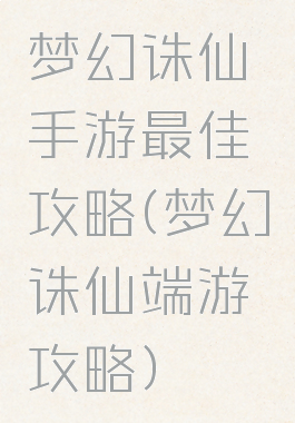 梦幻诛仙手游最佳攻略(梦幻诛仙端游攻略)