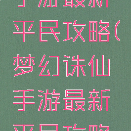 梦幻诛仙手游最新平民攻略(梦幻诛仙手游最新平民攻略视频)
