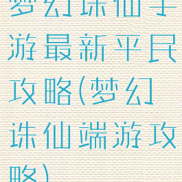 梦幻诛仙手游最新平民攻略(梦幻诛仙端游攻略)