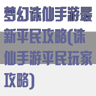 梦幻诛仙手游最新平民攻略(诛仙手游平民玩家攻略)
