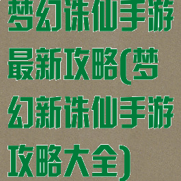 梦幻诛仙手游最新攻略(梦幻新诛仙手游攻略大全)