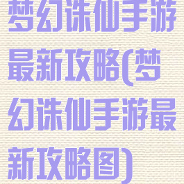 梦幻诛仙手游最新攻略(梦幻诛仙手游最新攻略图)