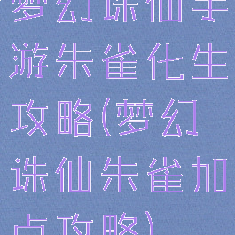 梦幻诛仙手游朱雀化生攻略(梦幻诛仙朱雀加点攻略)