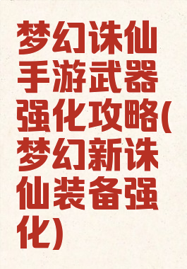 梦幻诛仙手游武器强化攻略(梦幻新诛仙装备强化)