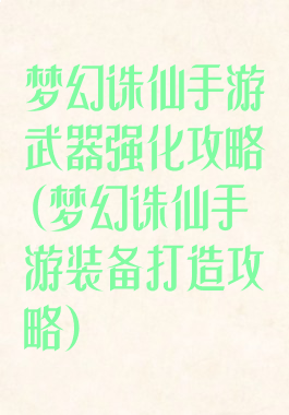 梦幻诛仙手游武器强化攻略(梦幻诛仙手游装备打造攻略)