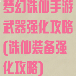 梦幻诛仙手游武器强化攻略(诛仙装备强化攻略)