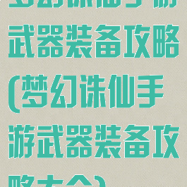 梦幻诛仙手游武器装备攻略(梦幻诛仙手游武器装备攻略大全)