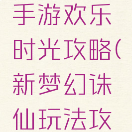 梦幻诛仙手游欢乐时光攻略(新梦幻诛仙玩法攻略)