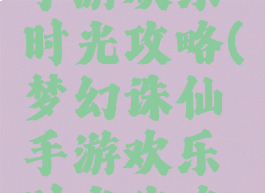 梦幻诛仙手游欢乐时光攻略(梦幻诛仙手游欢乐时光攻略视频)