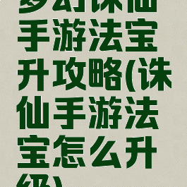 梦幻诛仙手游法宝升攻略(诛仙手游法宝怎么升级)