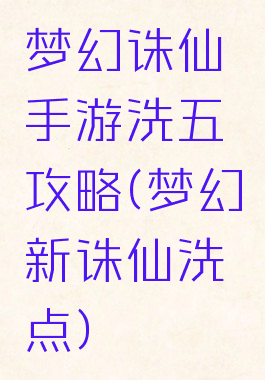 梦幻诛仙手游洗五阍攻略(梦幻新诛仙洗点)