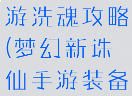 梦幻诛仙手游洗魂攻略(梦幻新诛仙手游装备洗练攻略)