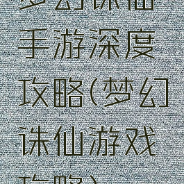 梦幻诛仙手游深度攻略(梦幻诛仙游戏攻略)