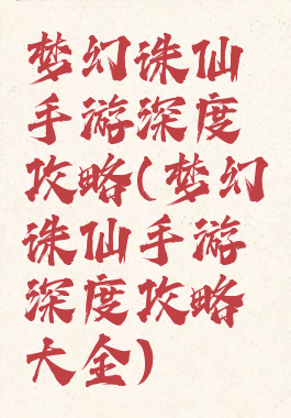 梦幻诛仙手游深度攻略(梦幻诛仙手游深度攻略大全)