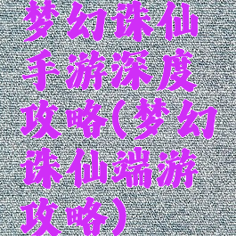 梦幻诛仙手游深度攻略(梦幻诛仙端游攻略)