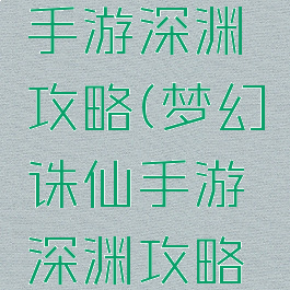梦幻诛仙手游深渊攻略(梦幻诛仙手游深渊攻略大全)