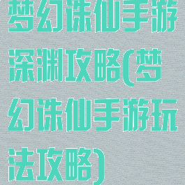 梦幻诛仙手游深渊攻略(梦幻诛仙手游玩法攻略)