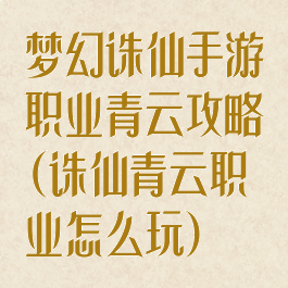 梦幻诛仙手游职业青云攻略(诛仙青云职业怎么玩)